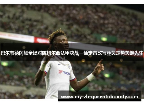 巴尔韦德闪耀全场对阵切尔西法甲决战一锤定音改写胜负走势关键先生