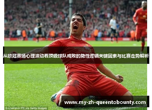 从欧冠赛场心理波动看顶级球队成败的隐性逻辑关键因素与比赛走势解析