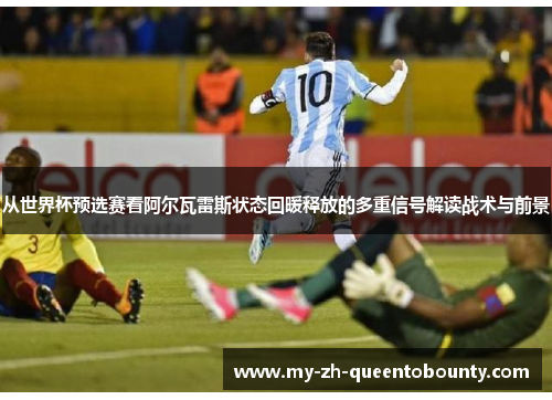从世界杯预选赛看阿尔瓦雷斯状态回暖释放的多重信号解读战术与前景