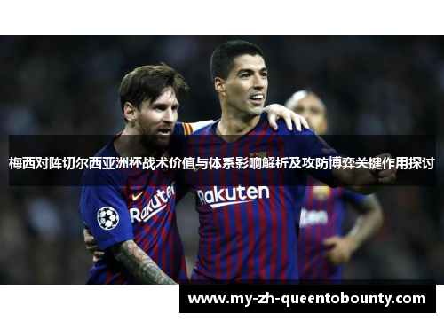 梅西对阵切尔西亚洲杯战术价值与体系影响解析及攻防博弈关键作用探讨