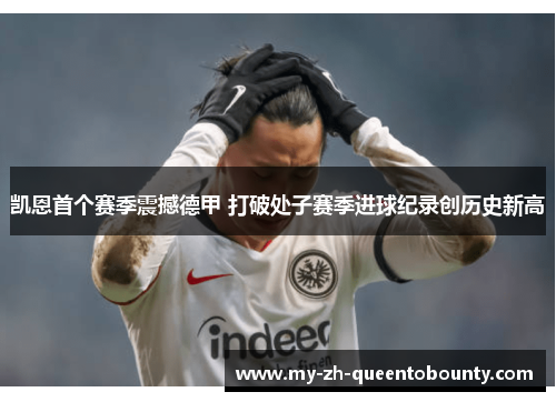 凯恩首个赛季震撼德甲 打破处子赛季进球纪录创历史新高 凯恩首个赛季震撼德甲 打破处子赛季进球纪录创历史新高