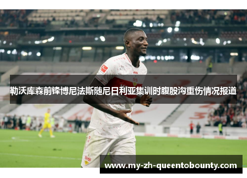 勒沃库森前锋博尼法斯随尼日利亚集训时腹股沟重伤情况报道