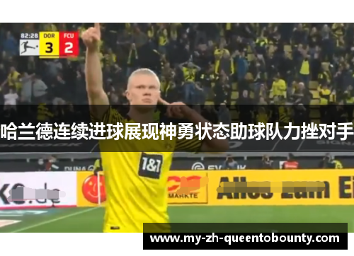 哈兰德连续进球展现神勇状态助球队力挫对手 哈兰德连续进球展现神勇状态助球队力挫对手