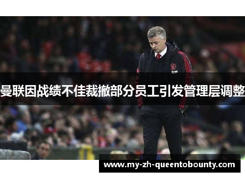 曼联因战绩不佳裁撤部分员工引发管理层调整 曼联因战绩不佳裁撤部分员工引发管理层调整