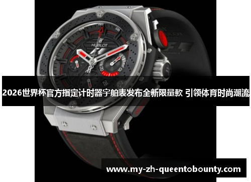 2026世界杯官方指定计时器宇舶表发布全新限量款 引领体育时尚潮流
