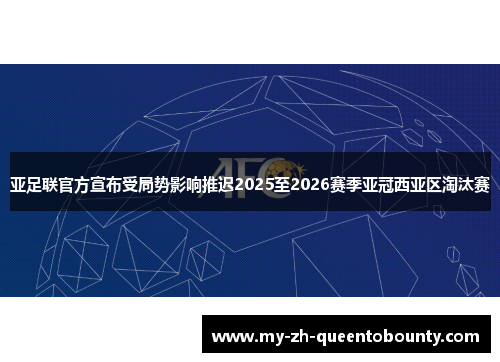 亚足联官方宣布受局势影响推迟2025至2026赛季亚冠西亚区淘汰赛