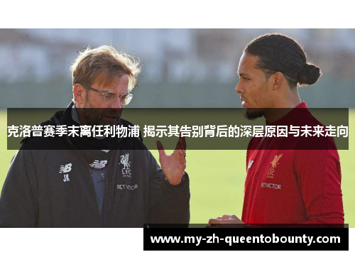 克洛普赛季末离任利物浦 揭示其告别背后的深层原因与未来走向
