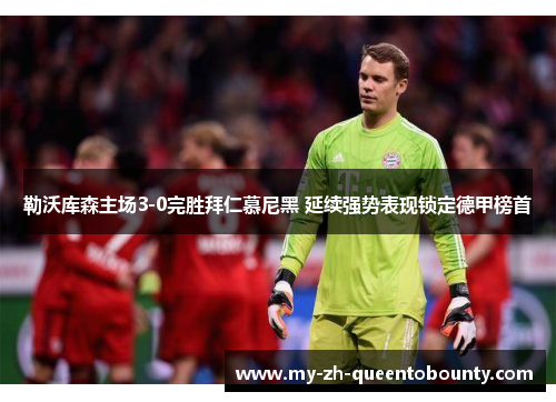 勒沃库森主场3-0完胜拜仁慕尼黑 延续强势表现锁定德甲榜首