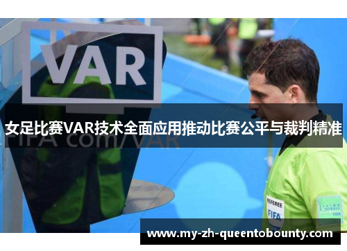 女足比赛VAR技术全面应用推动比赛公平与裁判精准