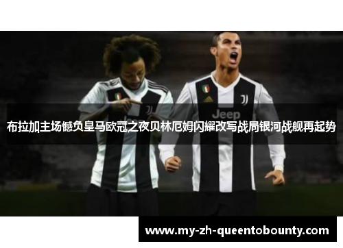 布拉加主场憾负皇马欧冠之夜贝林厄姆闪耀改写战局银河战舰再起势