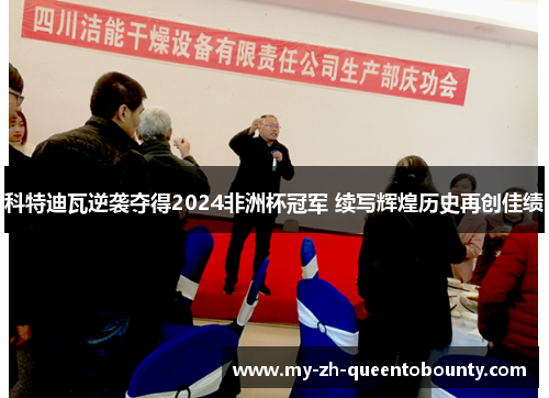 科特迪瓦逆袭夺得2024非洲杯冠军 续写辉煌历史再创佳绩 科特迪瓦逆袭夺得2024非洲杯冠军 续写辉煌历史再创佳绩