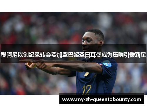 穆阿尼以创纪录转会费加盟巴黎圣日耳曼成为压哨引援新星 穆阿尼以创纪录转会费加盟巴黎圣日耳曼成为压哨引援新星
