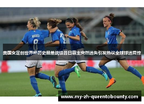 美国女足创世界杯历史最差战绩昔日霸主突然迷失引发热议全球球迷震惊 美国女足创世界杯历史最差战绩昔日霸主突然迷失引发热议全球球迷震惊