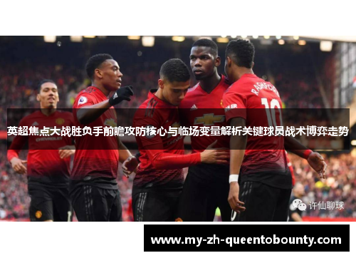 英超焦点大战胜负手前瞻攻防核心与临场变量解析关键球员战术博弈走势 英超焦点大战胜负手前瞻攻防核心与临场变量解析关键球员战术博弈走势