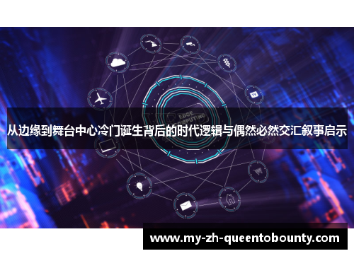 从边缘到舞台中心冷门诞生背后的时代逻辑与偶然必然交汇叙事启示 从边缘到舞台中心冷门诞生背后的时代逻辑与偶然必然交汇叙事启示