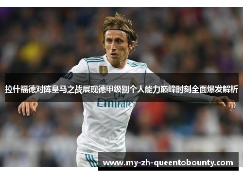 拉什福德对阵皇马之战展现德甲级别个人能力巅峰时刻全面爆发解析 拉什福德对阵皇马之战展现德甲级别个人能力巅峰时刻全面爆发解析