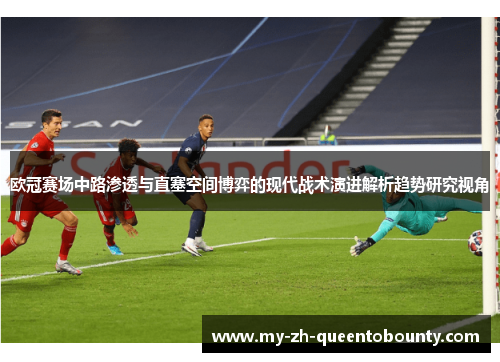 欧冠赛场中路渗透与直塞空间博弈的现代战术演进解析趋势研究视角 欧冠赛场中路渗透与直塞空间博弈的现代战术演进解析趋势研究视角