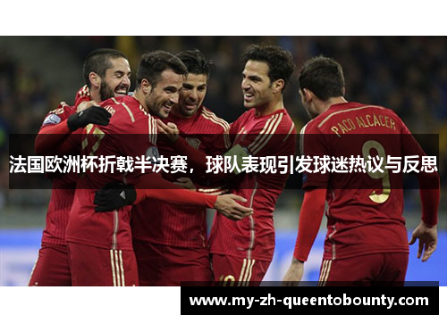 法国欧洲杯折戟半决赛，球队表现引发球迷热议与反思