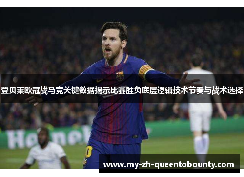 登贝莱欧冠战马竞关键数据揭示比赛胜负底层逻辑技术节奏与战术选择