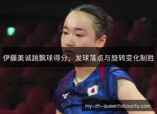 伊藤美诚跳飘球得分，发球落点与旋转变化制胜